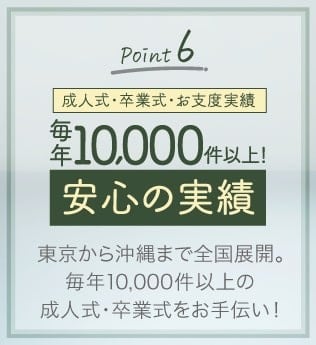 Point.6「安心の実績」東京から沖縄まで全国展開。成人式・卒業式 お支度実績 毎年6000件以上の成人式・卒業式をお手伝い！