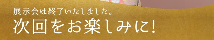 展示会は終了いたしました。次回をお楽しみに!