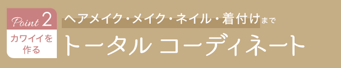 《Point.2｜カワイイを作る ヘアメイク・メイク・ネイル・着付けまでトータルコーディネート