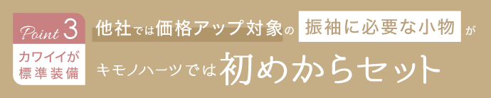 《Point.3｜カワイイが標準装備》他社では追加料金が発生する振袖に必要な小物がキモノハーツでは初めからセット