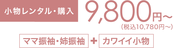 《小物レンタル・購入》9,800円〜（税込10,780円〜）「ママ振袖・姉振袖」＋「カワイイ小物」