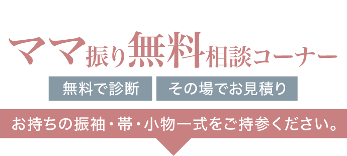 《お母様の振袖 お持込み大歓迎!》ママ振り(お母様・お姉様の振袖)無料相談コーナー《無料で診断・その場でお見積もり》お手持ちの振袖・帯・小物一式をご持参ください。