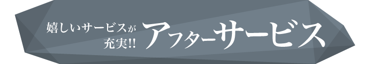 嬉しいサービスが充実! アフターサービス