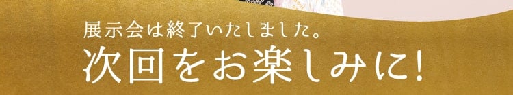 展示会は終了いたしました。次回をお楽しみに!