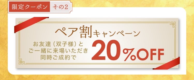 【限定クーポン その3】《ペア割キャンペーン》お友達（双子様）とご一緒に来場いただき同時ご成約で20%OFF