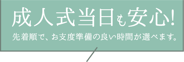 【成人式当日も安心】今なら、お支度準備の良い時間が選べます。