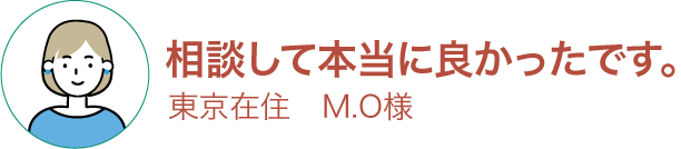 お客様の声1 相談して本当によかったです。