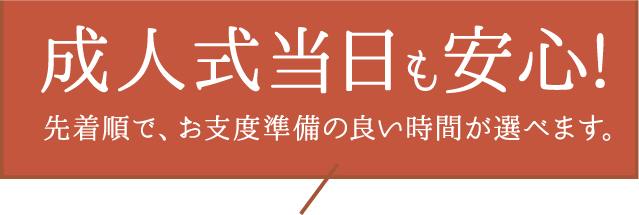 【成人式当日も安心】今なら、お支度準備の良い時間が選べます。