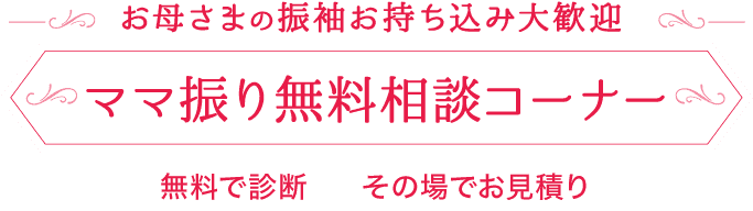 振袖をお持ちの方必見!《ママ振り(お母様・お持ちの振袖)無料相談コーナー》無料で診断 その場でお見積もり