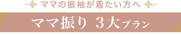 ママの振袖が着たい方へ《ママ振り 3大プラン》