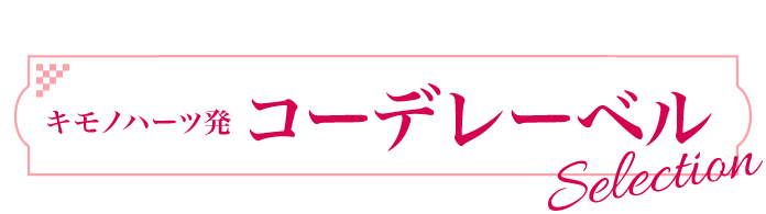 キモノハーツ発 コーデレーベルコレクション