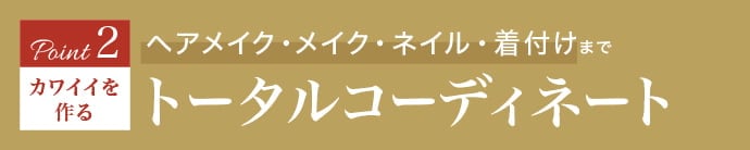 《Point.2｜カワイイを作る ヘアメイク・メイク・ネイル・着付けまでトータルコーディネート