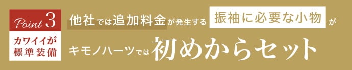 《Point.3｜カワイイが標準装備》他社では追加料金が発生する振袖に必要な小物がキモノハーツでは初めからセット