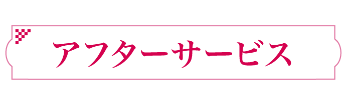 嬉しいサービスが充実! アフターサービス