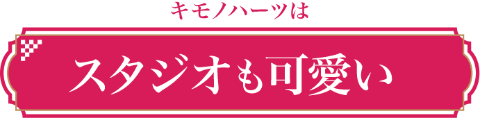 キモノハーツはスタジオもカワイイ