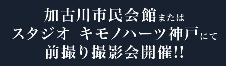 加古川市民会館またはスタジオキモノハーツ神戸にて前撮り撮影会開催!!