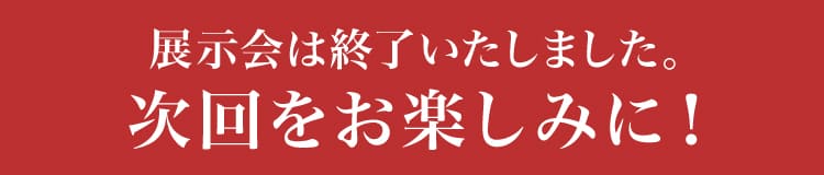 展示会は終了いたしました。次回をお楽しみに！