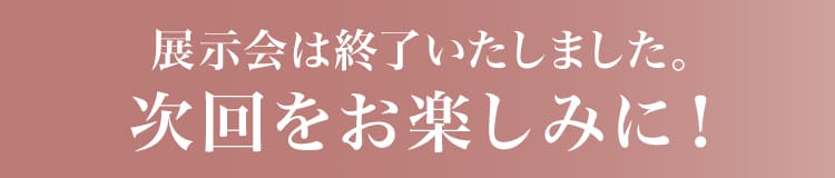 展示会は終了いたしました。次回をお楽しみに！