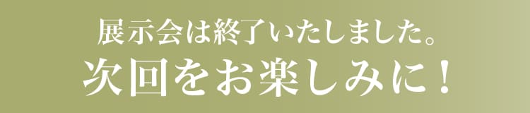 展示会は終了いたしました。次回をお楽しみに！