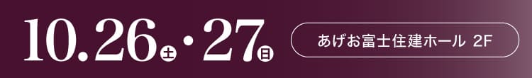 会期：2024年10月26日(土)-27日(日) 会場：あげお富士住建ホール 2F