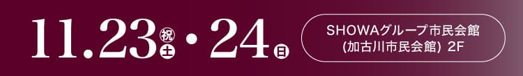 会期：2024年11月23日(土・祝)-24日(日) 会場：SHOWAグループ市民会館(加古川市民会館) 2F