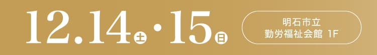 会期：2024年12月14日(土)-15日(日) 会場：明石市立勤労福祉会館 1F