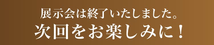 展示会は終了いたしました。次回をお楽しみに！