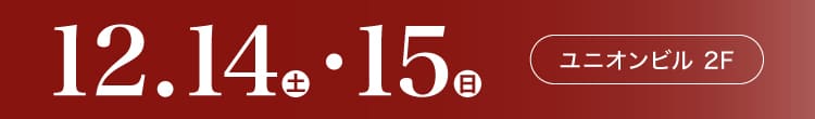 会期：2024年12月14日(土)-15日(日) 会場：ユニオンビル 2F