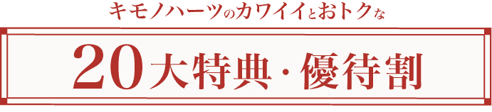 キモノハーツのカワイイとおトクなスペシャル20大特典