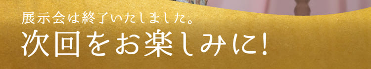 展示会は終了いたしました。次回をお楽しみに!
