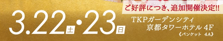 会期：2025年3月22日(土)・23日(日)　ご好評につき、追加開催決定!ご好評につき、追加開催決定! 会場：TKPガーデンシティ京都タワーホテル 4F《バンケット 4A》