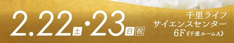 会期：2025年2月22日(土)・23日(日・祝)　会場：千里ライフサイエンスセンター 6F《千里ルームA》