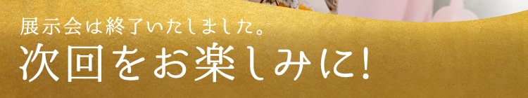 展示会は終了いたしました。次回をお楽しみに!