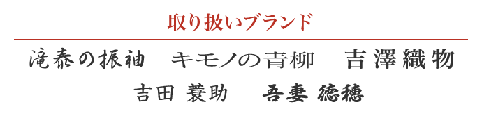 【取り扱いブランド：滝泰の振袖　吉澤織物　吾妻徳保　吉田簑助　キモノの青柳】