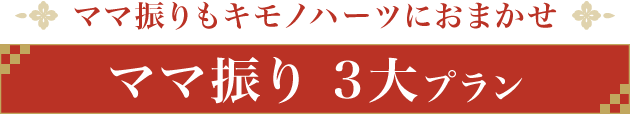 ママ振りもキモノハーツにおまかせ《ママ振り 3大プラン》