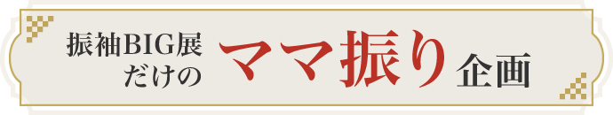 振袖BIG展だけのママ振り企画
