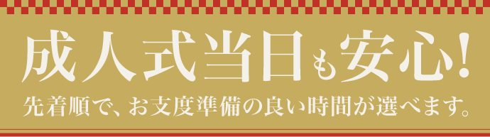 【成人式当日も安心】先着順で、お支度準備の良い時間が選べます。