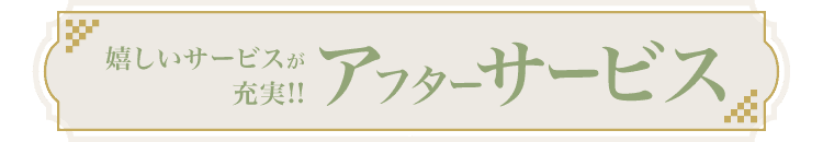 嬉しいサービスが充実! アフターサービス