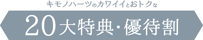 キモノハーツのカワイイとおトクな20大特典・優待割