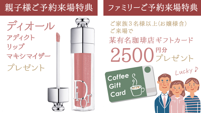 【親子ご予約来場特典】《ディオール》アディクト リップ マキシマイザー プレゼント【ファミリーご予約来場特典】ご家族３名様以上(お嬢様含)ご来場で某有名珈琲店ギフトカード2500円分プレゼント