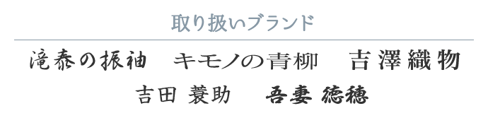 【取り扱いブランド：滝泰の振袖　吉澤織物　吾妻徳保　吉田簑助　キモノの青柳】