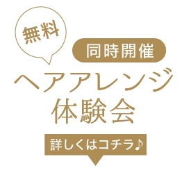 《同時開催》無料! ヘアアレンジ体験会《詳しくはコチラ♪》