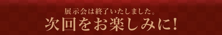 展示会は終了いたしました。次回をお楽しみに!