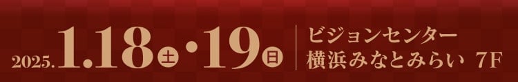 会期：2025年1月18日(土)・19日(日)　会場：ビジョンセンター横浜みなとみらい 7F