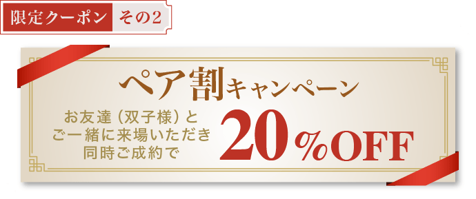 【限定クーポン その2】《ペア割キャンペーン》お友達(双子様)とご一緒に来場いただき同時ご成約で20%OFF