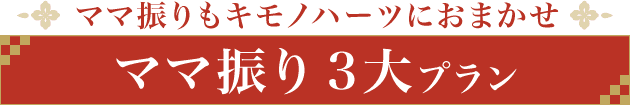 ママ振りもキモノハーツにおまかせ《ママ振り 3大プラン》