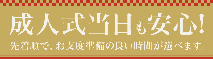 【成人式当日も安心】先着順で、お支度準備の良い時間が選べます。
