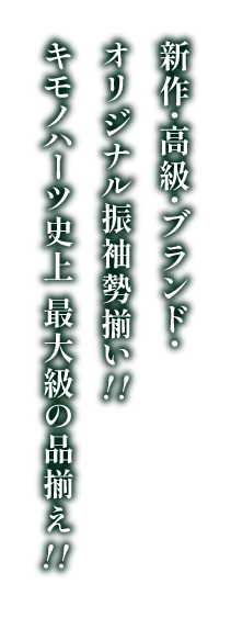 新作・高級・ブランド・オリジナル振袖勢揃い!! キモノハーツ史上 最大級の品揃え!!