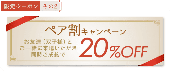 【限定クーポン その2】《ペア割キャンペーン》お友達(双子様)とご一緒に来場いただき同時ご成約で20%OFF
