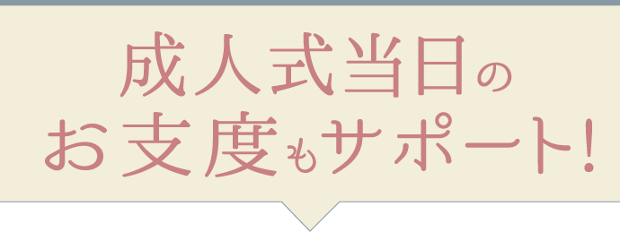 成人式当日のお支度もサポート!